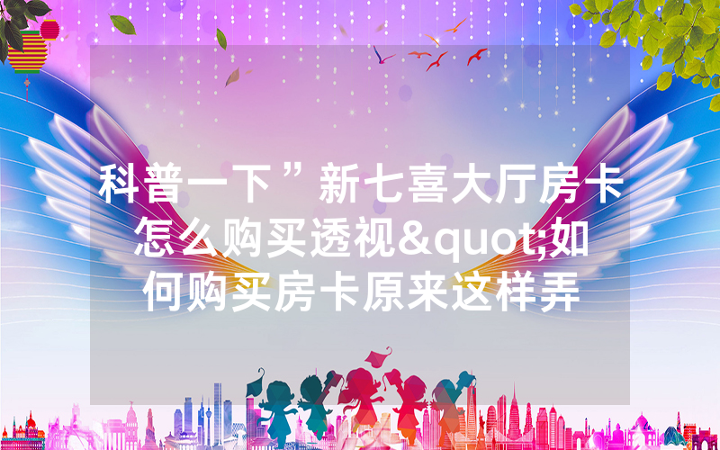 科普一下”新七喜大厅房卡怎么购买透视"如何购买房卡原来这样弄
