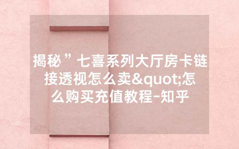 揭秘”七喜系列大厅房卡链接透视怎么卖"怎么购买充值教程-知乎