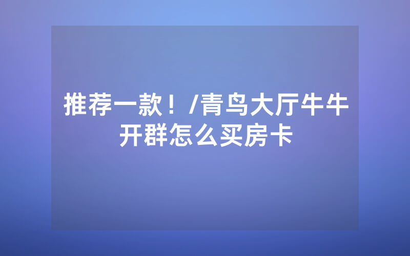 推荐一款！/青鸟大厅牛牛开群怎么买房卡