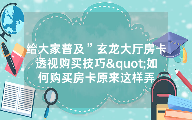 给大家普及”玄龙大厅房卡透视购买技巧"如何购买房卡原来这样弄