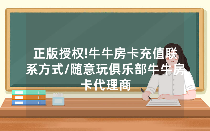 正版授权!牛牛房卡充值联系方式/随意玩俱乐部牛牛房卡代理商