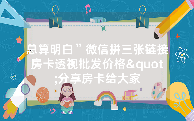 总算明白”微信拼三张链接房卡透视批发价格"分享房卡给大家