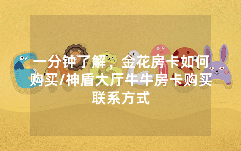 一分钟了解，金花房卡如何购买/神盾大厅牛牛房卡购买联系方式