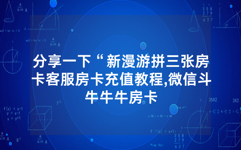 分享一下“新漫游拼三张房卡客服房卡充值教程,微信斗牛牛牛房卡