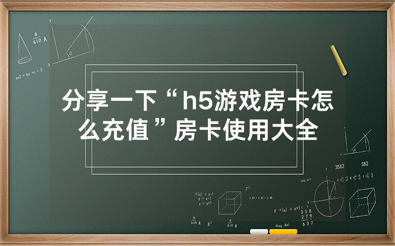 分享一下“h5游戏房卡怎么充值”房卡使用大全