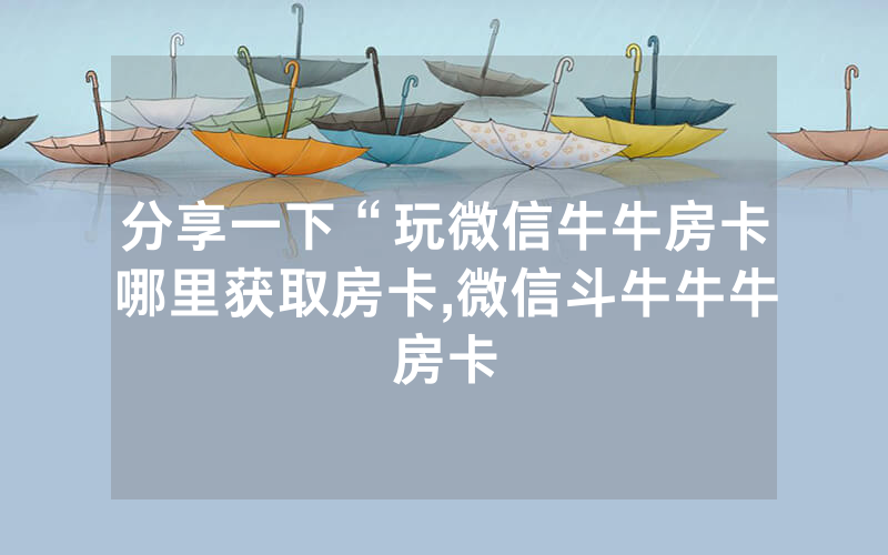 分享一下“玩微信牛牛房卡哪里获取房卡,微信斗牛牛牛房卡