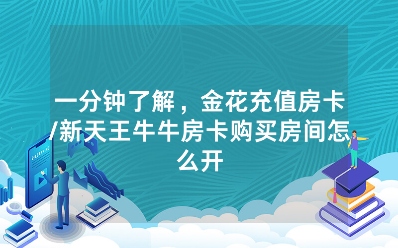 一分钟了解，金花充值房卡/新天王牛牛房卡购买房间怎么开
