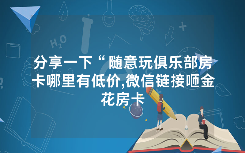 分享一下“随意玩俱乐部房卡哪里有低价,微信链接咂金花房卡