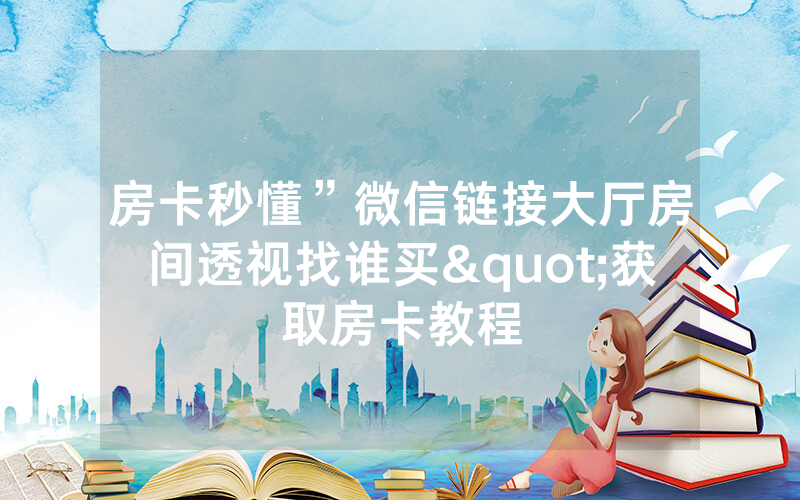 房卡秒懂”微信链接大厅房间透视找谁买"获取房卡教程
