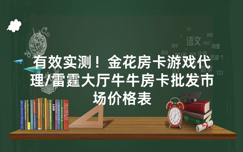 有效实测！金花房卡游戏代理/雷霆大厅牛牛房卡批发市场价格表