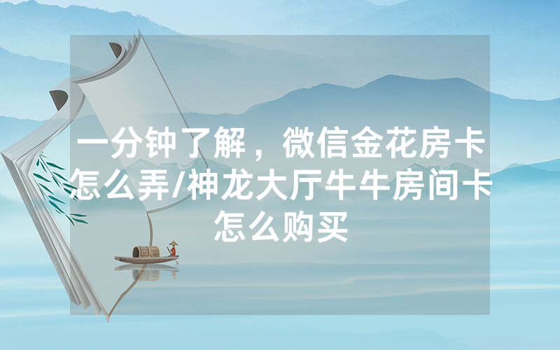 一分钟了解，微信金花房卡怎么弄/神龙大厅牛牛房间卡怎么购买