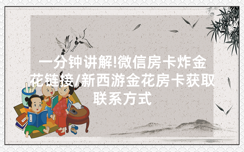 一分钟讲解!微信房卡炸金花链接/新西游金花房卡获取联系方式