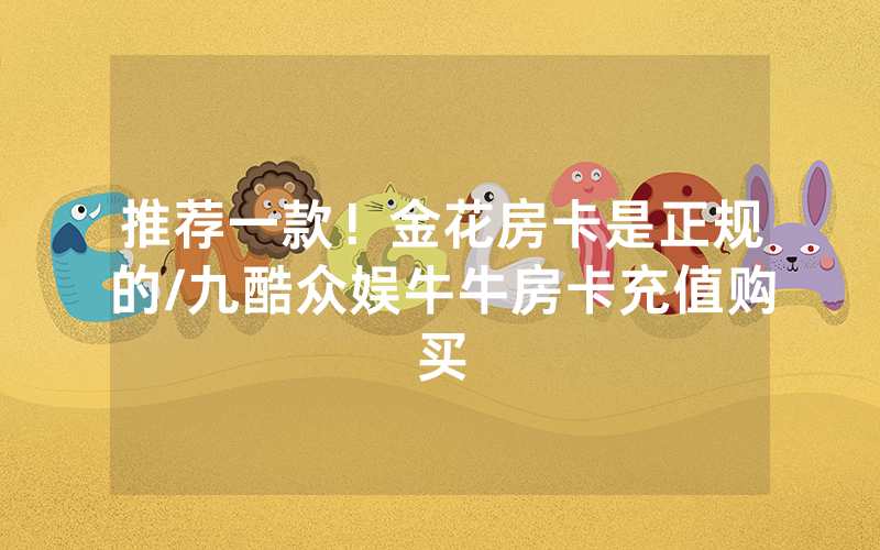 推荐一款！金花房卡是正规的/九酷众娱牛牛房卡充值购买