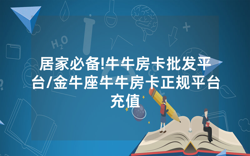 居家必备!牛牛房卡批发平台/金牛座牛牛房卡正规平台充值