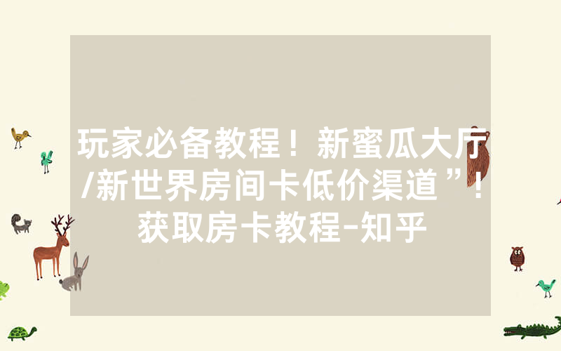 玩家必备教程！新蜜瓜大厅/新世界房间卡低价渠道”!获取房卡教程-知乎