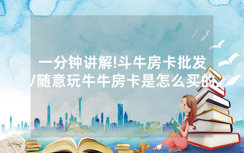 一分钟讲解!斗牛房卡批发/随意玩牛牛房卡是怎么买的