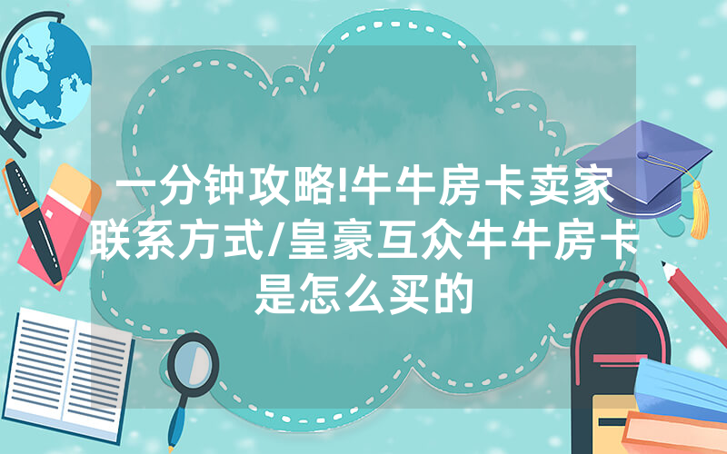 一分钟攻略!牛牛房卡卖家联系方式/皇豪互众牛牛房卡是怎么买的
