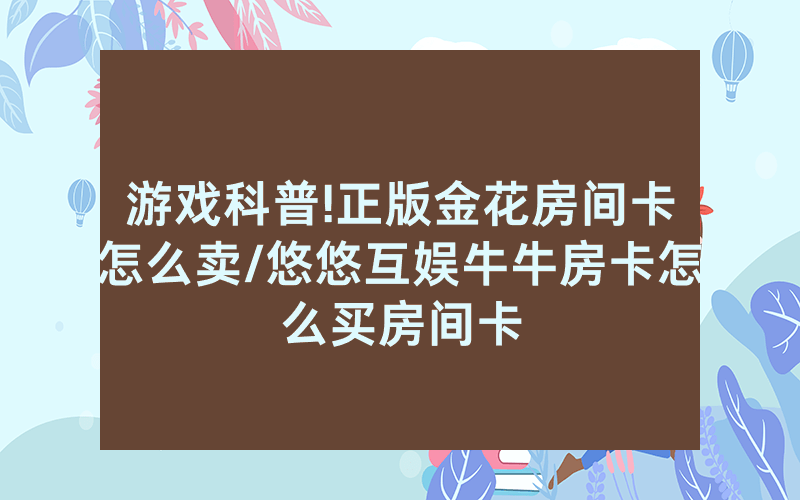 游戏科普!正版金花房间卡怎么卖/悠悠互娱牛牛房卡怎么买房间卡