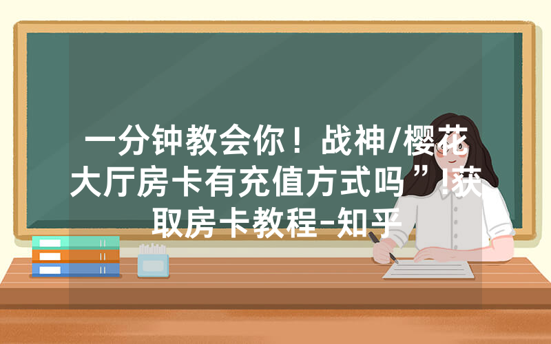 一分钟教会你！战神/樱花大厅房卡有充值方式吗”!获取房卡教程-知乎