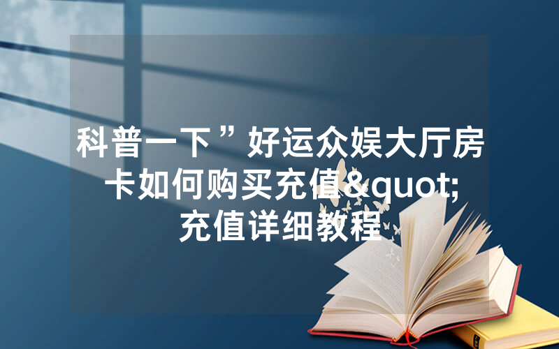 科普一下”好运众娱大厅房卡如何购买充值"充值详细教程