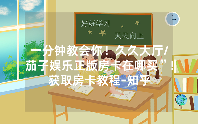 一分钟教会你！久久大厅/茄子娱乐正版房卡在哪买”!获取房卡教程-知乎