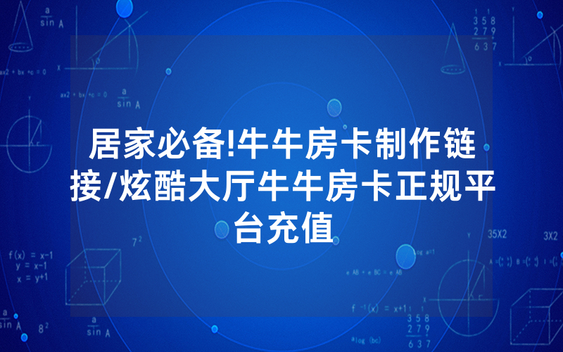 居家必备!牛牛房卡制作链接/炫酷大厅牛牛房卡正规平台充值