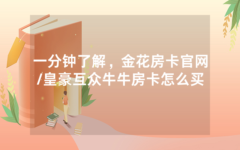 一分钟了解，金花房卡官网/皇豪互众牛牛房卡怎么买
