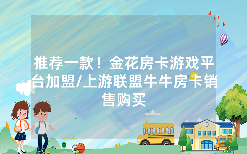 推荐一款！金花房卡游戏平台加盟/上游联盟牛牛房卡销售购买