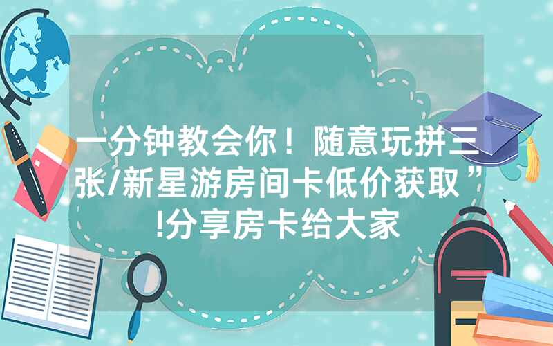 一分钟教会你！随意玩拼三张/新星游房间卡低价获取”!分享房卡给大家
