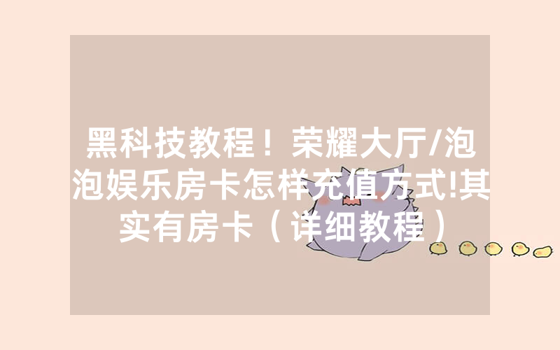 黑科技教程！荣耀大厅/泡泡娱乐房卡怎样充值方式!其实有房卡（详细教程）