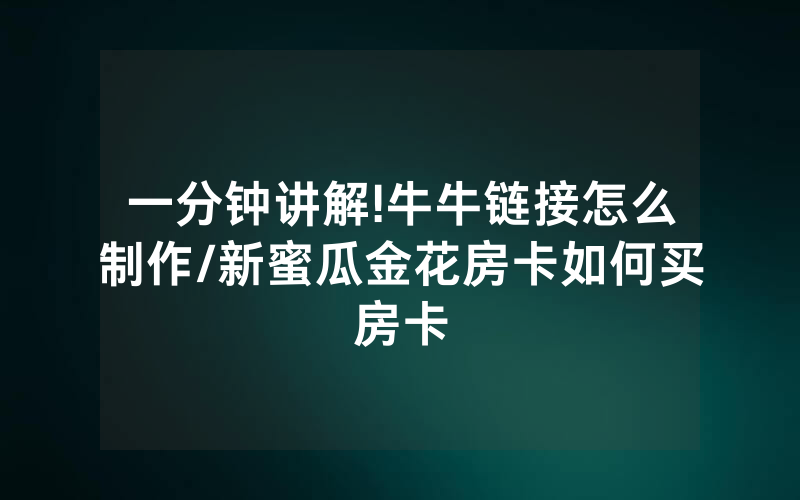 一分钟讲解!牛牛链接怎么制作/新蜜瓜金花房卡如何买房卡
