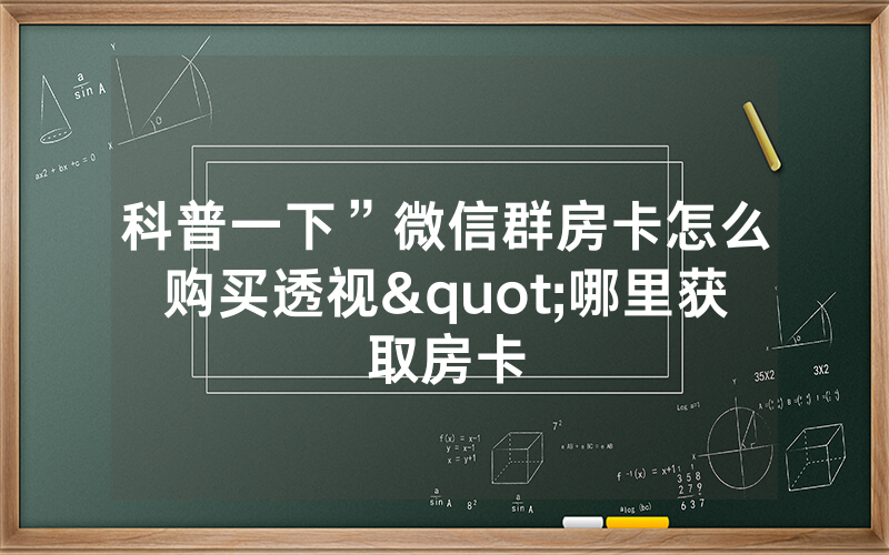 科普一下”微信群房卡怎么购买透视"哪里获取房卡
