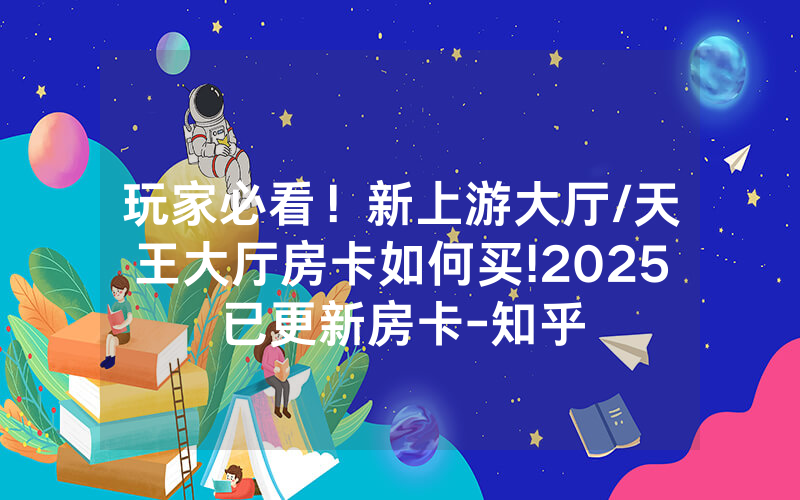 玩家必看！新上游大厅/天王大厅房卡如何买!2025已更新房卡-知乎
