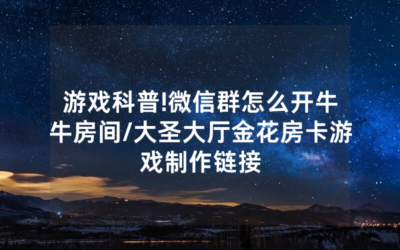 游戏科普!微信群怎么开牛牛房间/大圣大厅金花房卡游戏制作链接