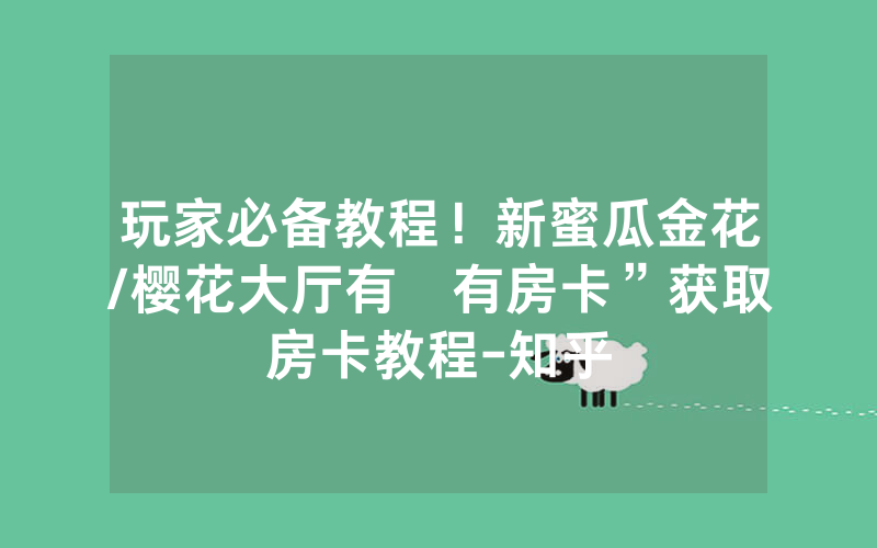 玩家必备教程！新蜜瓜金花/樱花大厅有沒有房卡”获取房卡教程-知乎