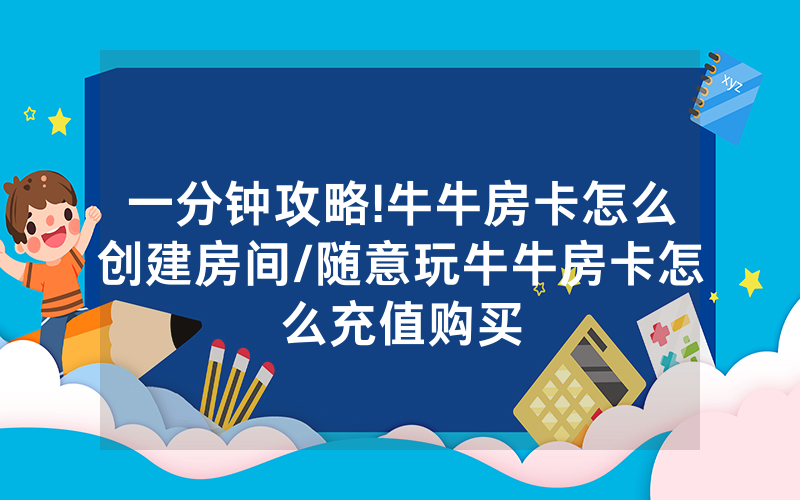 一分钟攻略!牛牛房卡怎么创建房间/随意玩牛牛房卡怎么充值购买