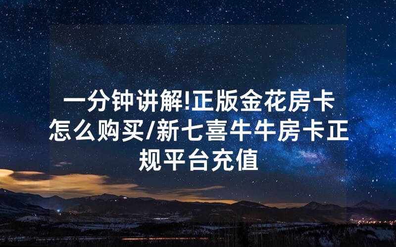 一分钟讲解!正版金花房卡怎么购买/新七喜牛牛房卡正规平台充值
