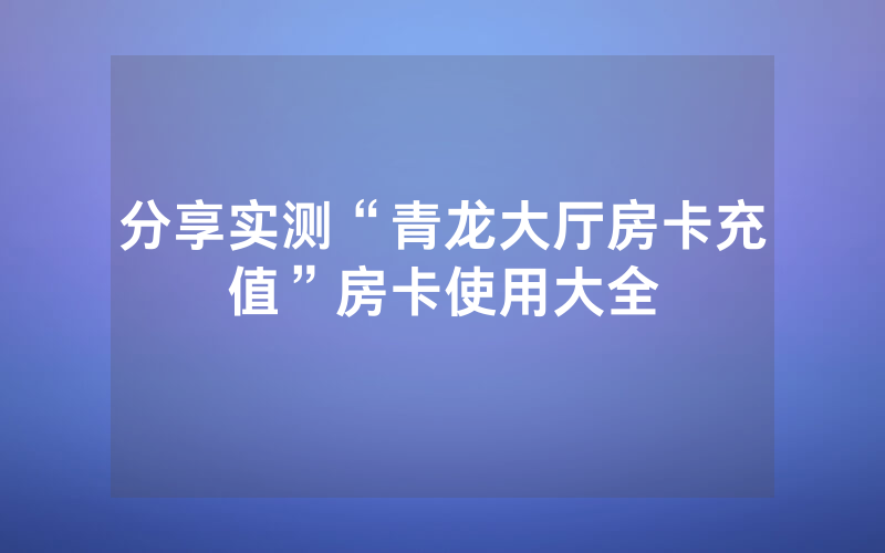 分享实测“青龙大厅房卡充值”房卡使用大全