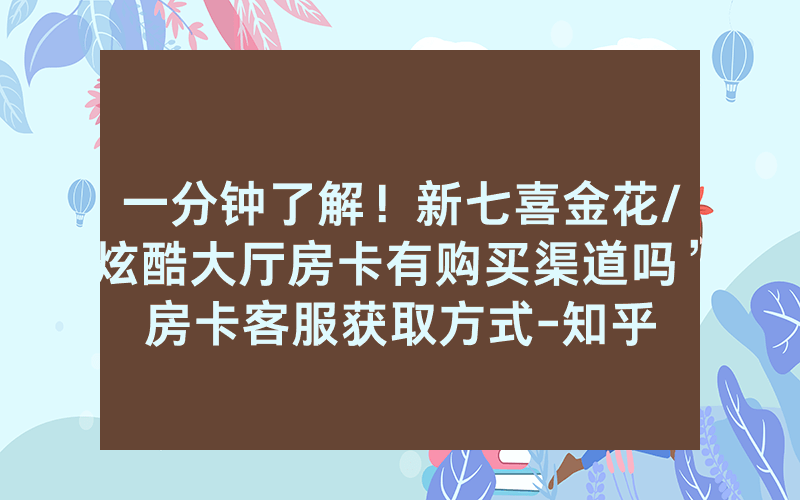 一分钟了解！新七喜金花/炫酷大厅房卡有购买渠道吗”房卡客服获取方式-知乎