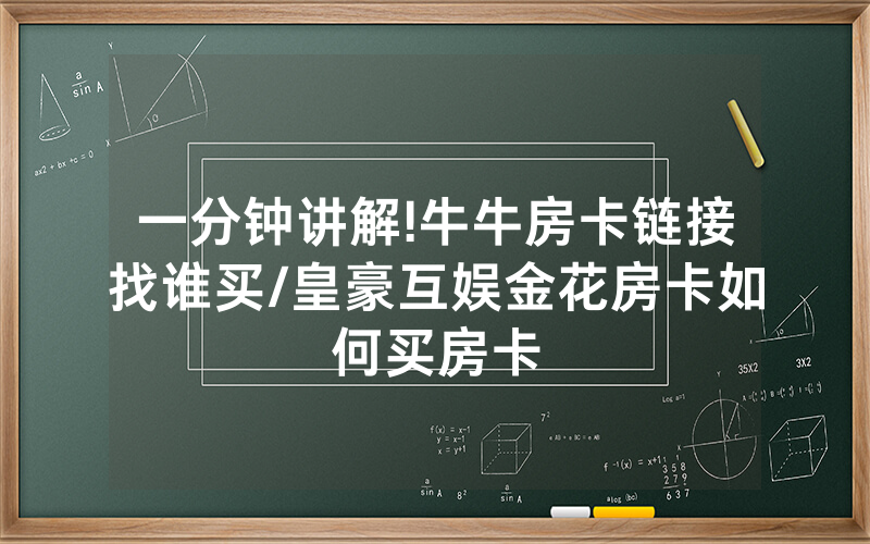 一分钟讲解!牛牛房卡链接找谁买/皇豪互娱金花房卡如何买房卡