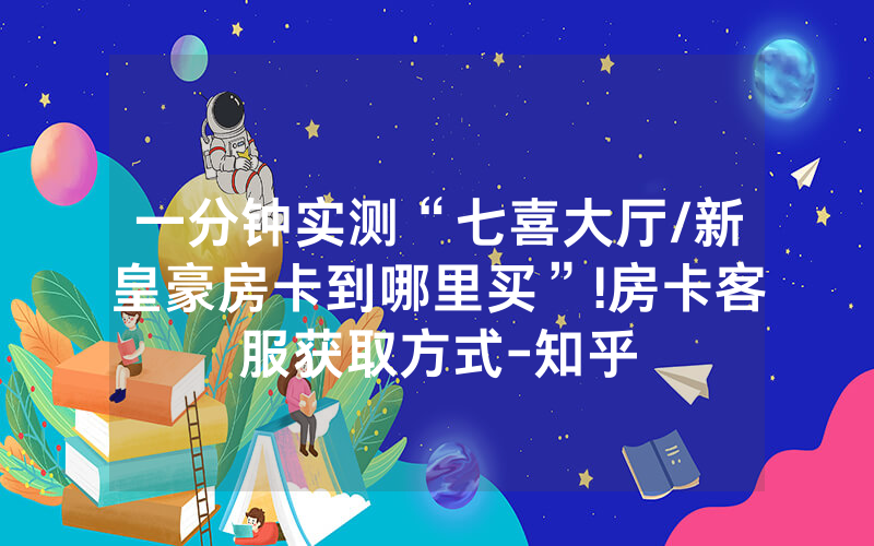 一分钟实测“七喜大厅/新皇豪房卡到哪里买”!房卡客服获取方式-知乎
