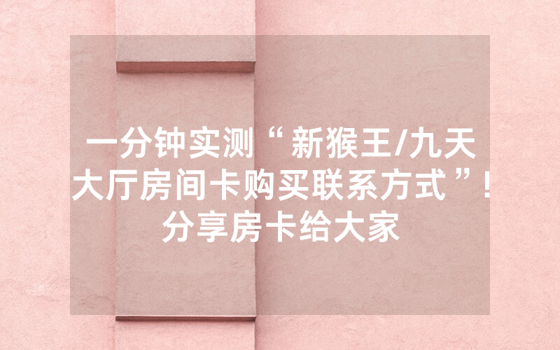 一分钟实测“新猴王/九天大厅房间卡购买联系方式”!分享房卡给大家