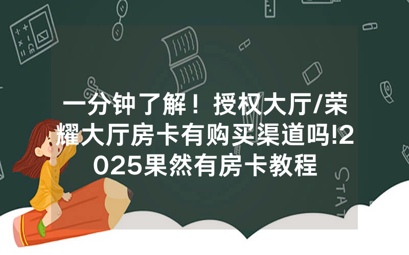 一分钟了解！授权大厅/荣耀大厅房卡有购买渠道吗!2025果然有房卡教程