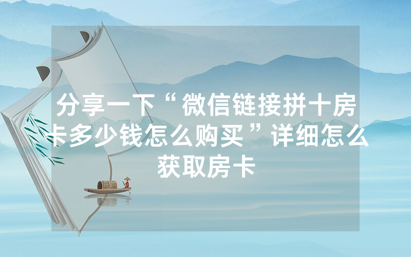 分享一下“微信链接拼十房卡多少钱怎么购买”详细怎么获取房卡