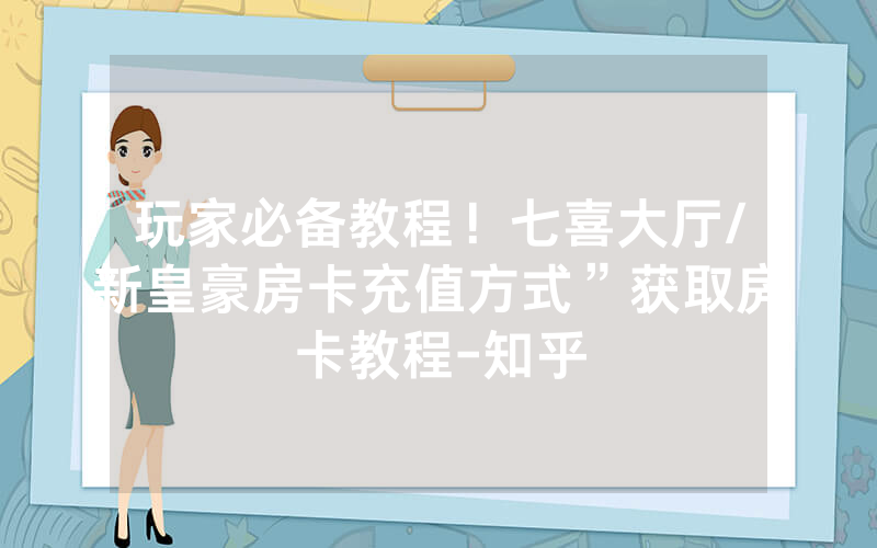 玩家必备教程！七喜大厅/新皇豪房卡充值方式”获取房卡教程-知乎