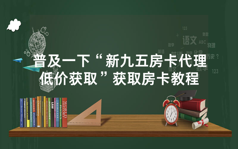 普及一下“新九五房卡代理低价获取”获取房卡教程