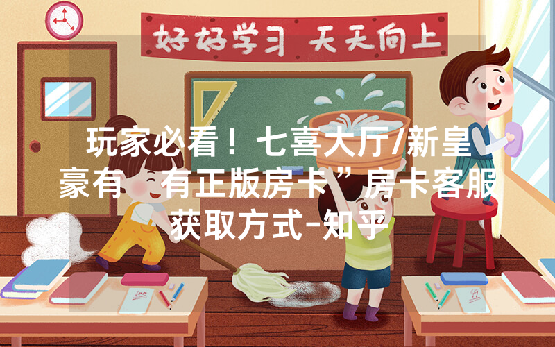 玩家必看！七喜大厅/新皇豪有沒有正版房卡”房卡客服获取方式-知乎