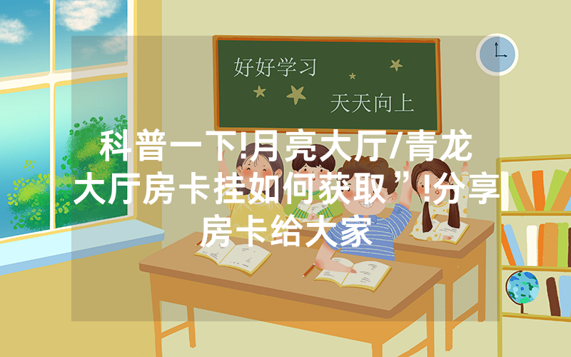 科普一下!月亮大厅/青龙大厅房卡挂如何获取”!分享房卡给大家