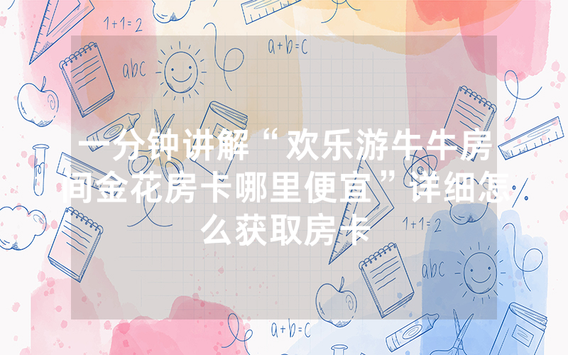 一分钟讲解“欢乐游牛牛房间金花房卡哪里便宜”详细怎么获取房卡