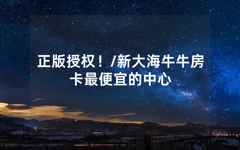 正版授权！/新大海牛牛房卡最便宜的中心